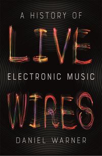 Cover image for Live Wires: A History of Electronic Music