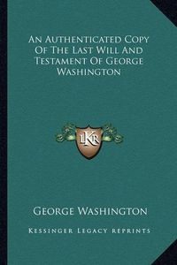 Cover image for An Authenticated Copy of the Last Will and Testament of George Washington