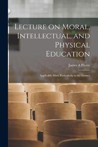 Cover image for Lecture on Moral, Intellectual, and Physical Education [microform]: Applicable More Particularly to the Farmer