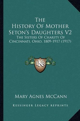 The History of Mother Seton's Daughters V2 the History of Mother Seton's Daughters V2: The Sisters of Charity of Cincinnati, Ohio, 1809-1917 (1917)the Sisters of Charity of Cincinnati, Ohio, 1809-1917 (1917)