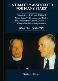 Cover image for 'Intimately Associated for Many Years': George K. A. Bell's and Willem A. Visser't Hooft's common life-work in the service of the Church Universal - mirrored in their Correspondence (Parts One and Two)