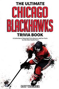 Cover image for The Ultimate Chicago Blackhawks Trivia Book: A Collection of Amazing Trivia Quizzes and Fun Facts for Die-Hard Hawks Fans!