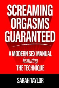 Cover image for Screaming Orgasms Guaranteed: A Modern Sex Manual Featuring the Technique