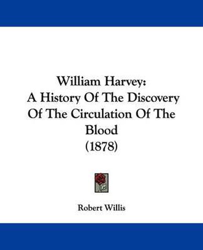 Cover image for William Harvey: A History of the Discovery of the Circulation of the Blood (1878)