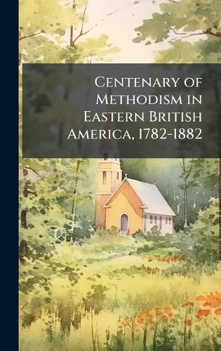 Cover image for Centenary of Methodism in Eastern British America, 1782-1882
