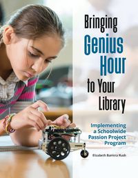 Cover image for Bringing Genius Hour to Your Library: Implementing a Schoolwide Passion Project Program