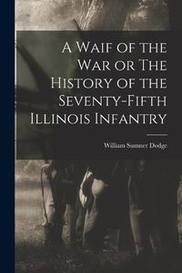 Cover image for A Waif of the War or The History of the Seventy-Fifth Illinois Infantry