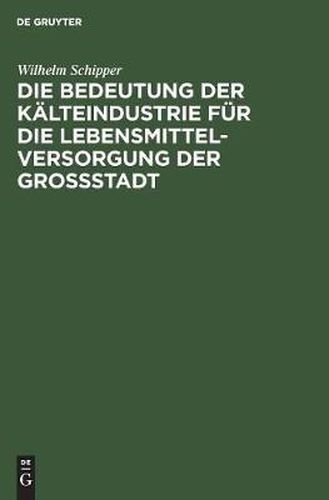 Cover image for Die Bedeutung Der Kalteindustrie Fur Die Lebensmittelversorgung Der Grossstadt