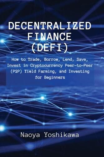 Cover image for Decentralized Finance (DeFi): How to Trade, Borrow, Lend, Save, Invest in Cryptocurrency Peer-to-Peer (P2P) Yield Farming, and Investing for Beginners