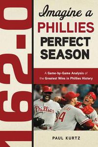 Cover image for 162-0: Imagine a Phillies Perfect Season: A Game-by-Game Anaylsis of the Greatest Wins in Phillies History