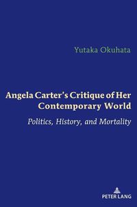 Cover image for Angela Carter's Critique of Her Contemporary World: Politics, History, and Mortality