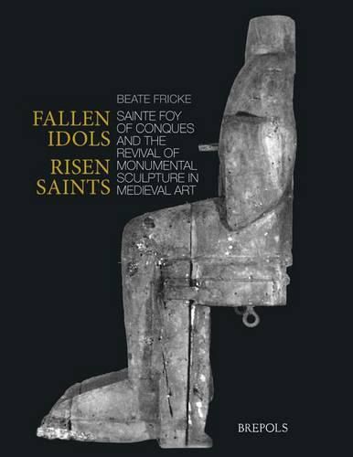 Fallen Idols, Risen Saints: Sainte Foy of Conques and the Revival of Monumental Sculpture in Medieval Art