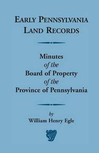 Cover image for Early Pennsylvania Land Records Minutes of the Board of Property of the Province of Pennsylvania