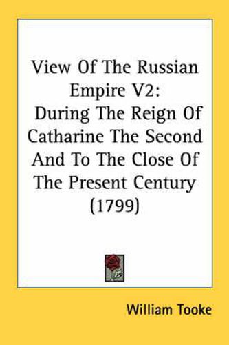 Cover image for View of the Russian Empire V2: During the Reign of Catharine the Second and to the Close of the Present Century (1799)