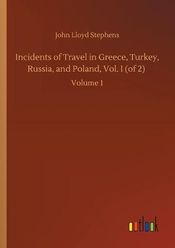 Cover image for Incidents of Travel in Greece, Turkey, Russia, and Poland, Vol. I (of 2): Volume 1