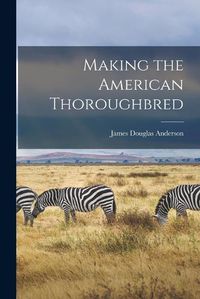 Cover image for Making the American Thoroughbred