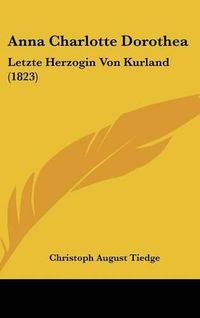 Cover image for Anna Charlotte Dorothea: Letzte Herzogin Von Kurland (1823)