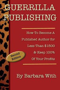 Cover image for Guerrilla Publishing: How to Become a Published Author for Less Than $1500 & Keep 100% of Your Profits