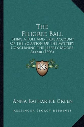 Cover image for The Filigree Ball the Filigree Ball: Being a Full and True Account of the Solution of the Mysterybeing a Full and True Account of the Solution of the Mystery Concerning the Jeffrey-Moore Affair (1903) Concerning the Jeffrey-Moore Affair (1903)