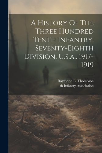 Cover image for A History Of The Three Hundred Tenth Infantry, Seventy-eighth Division, U.s.a., 1917-1919