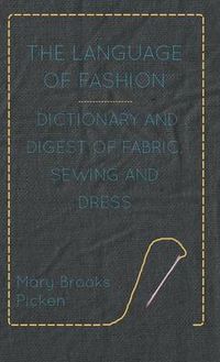 Cover image for The Language Of Fashion Dictionary And Digest Of Fabric, Sewing And Dress