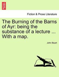 Cover image for The Burning of the Barns of Ayr: Being the Substance of a Lecture ... with a Map.