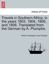 Cover image for Travels in Southern Africa, in the Years 1803, 1804, 1805, and 1806. Translated from the German by A. Plumptre.