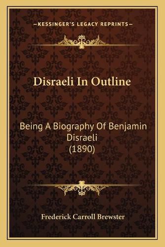 Cover image for Disraeli in Outline: Being a Biography of Benjamin Disraeli (1890)