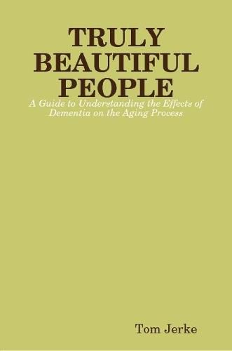 Cover image for TRULY BEAUTIFUL PEOPLE, A Guide to Understanding the Effects of Dementia on the Aging Process
