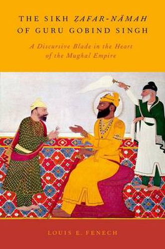 Cover image for The Sikh Zafar-namah of Guru Gobind Singh: A Discursive Blade in the Heart of the Mughal Empire