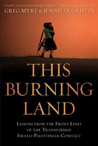 Cover image for This Burning Land: Lessons from the Front Lines of the Transformed Israeli-Palestinian Conflict