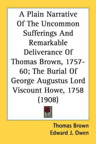 Cover image for A Plain Narrative of the Uncommon Sufferings and Remarkable Deliverance of Thomas Brown, 1757-60; The Burial of George Augustus Lord Viscount Howe, 1758 (1908)