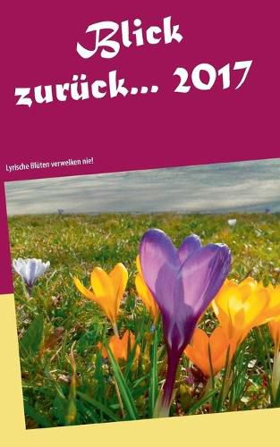 Cover image for Blick zuruck ... 2017: Lyrische Bluten verwelken nie!