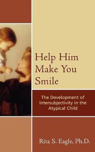 Cover image for Help Him Make You Smile: The Development of Intersubjectivity in the Atypical Child