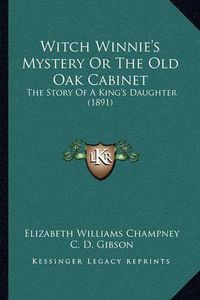 Cover image for Witch Winnie's Mystery or the Old Oak Cabinet Witch Winnie's Mystery or the Old Oak Cabinet: The Story of a King's Daughter (1891) the Story of a King's Daughter (1891)