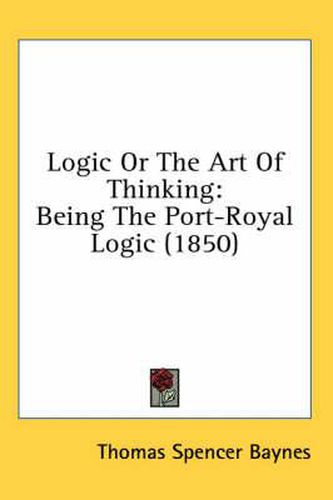 Cover image for Logic or the Art of Thinking: Being the Port-Royal Logic (1850)