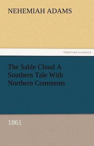 Cover image for The Sable Cloud a Southern Tale with Northern Comments (1861)