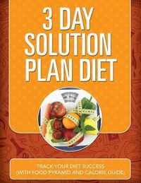 Cover image for 3 Day Solution Plan Diet: Track Your Diet Success (with Food Pyramid and Calorie Guide)