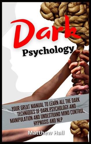 Dark Psychology: Your Great Manual To Learn All The Dark Techniques Of Dark Psychology And Manipulation And Understand Mind Control, Hypnosis And NLP