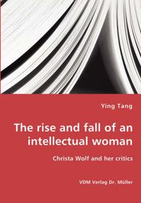 Cover image for The rise and fall of an intellectual woman - Christa Wolf and her critics