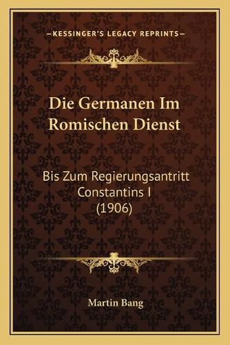 Cover image for Die Germanen Im Romischen Dienst: Bis Zum Regierungsantritt Constantins I (1906)