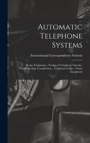 Cover image for Automatic Telephone Systems; House Telephones; Testing of Telephone Circuits; Telephone-Line Construction; Telephone Cables; Power Equipment