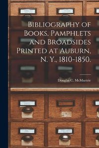 Cover image for Bibliography of Books, Pamphlets and Broadsides Printed at Auburn, N. Y., 1810-1850.