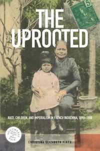 Cover image for The Uprooted: Race, Children, and Imperialism in French Indochina, 1890-1980