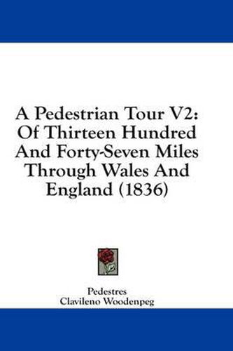 Cover image for A Pedestrian Tour V2: Of Thirteen Hundred and Forty-Seven Miles Through Wales and England (1836)