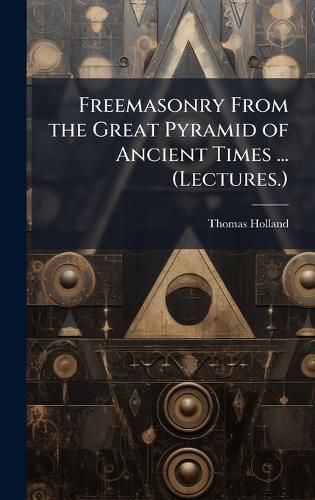 Cover image for Freemasonry From the Great Pyramid of Ancient Times ... (Lectures.)