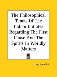 Cover image for The Philosophical Tenets of the Indian Initiates Regarding the First Cause and the Spirits in Worldly Matters