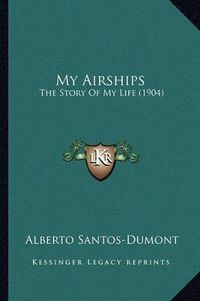 Cover image for My Airships My Airships: The Story of My Life (1904) the Story of My Life (1904)