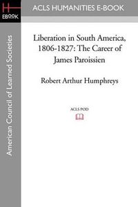 Cover image for Liberation in South America, 1806-1827: The Career of James Paroissien