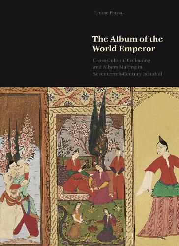 Cover image for The Album of the World Emperor: Cross-Cultural Collecting and the Art of Album-Making in Seventeenth-Century Istanbul